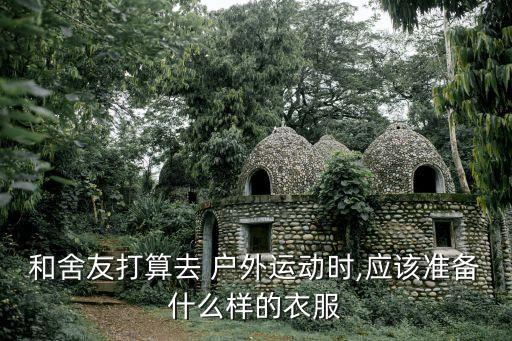 和舍友打算去 户外运动时,应该准备什么样的衣服
