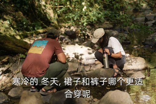寒冷的 冬天, 裙子和裤子哪个更适合穿呢