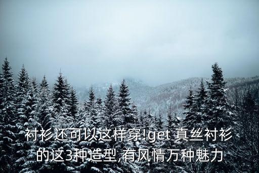 衬衫还可以这样穿!get 真丝衬衫的这3种造型,有风情万种魅力