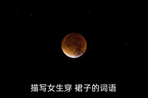 描写女生穿 裙子的词语