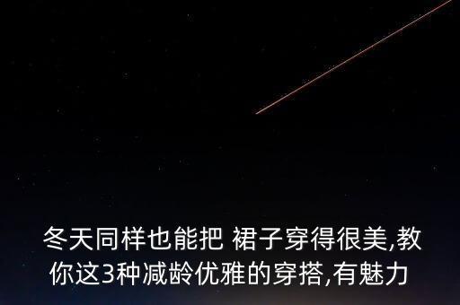  冬天同样也能把 裙子穿得很美,教你这3种减龄优雅的穿搭,有魅力