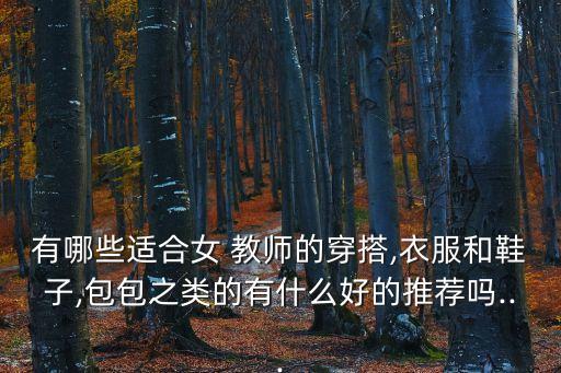 有哪些适合女 教师的穿搭,衣服和鞋子,包包之类的有什么好的推荐吗...
