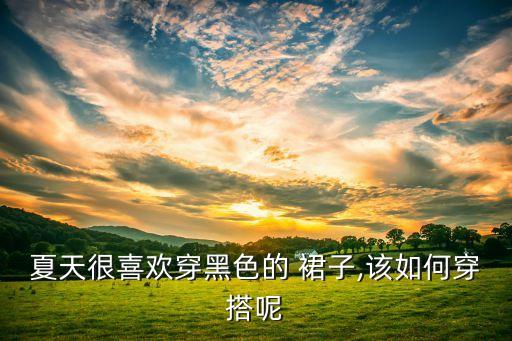 夏天很喜欢穿黑色的 裙子,该如何穿搭呢