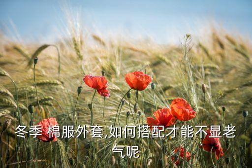 冬季 棉服外套,如何搭配才能不显老气呢