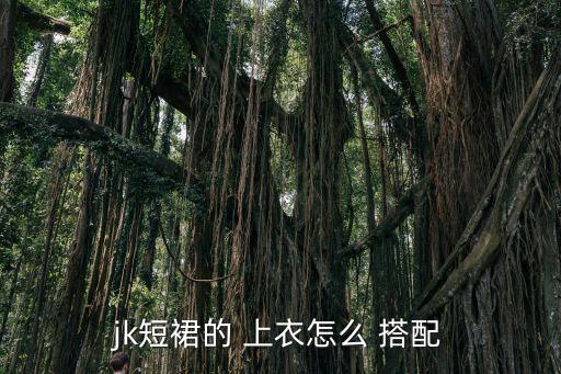jk短裙的 上衣怎么 搭配