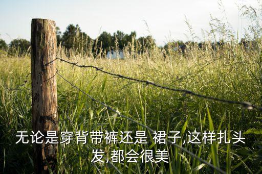 无论是穿背带裤还是 裙子,这样扎头发,都会很美