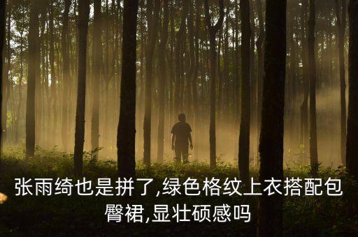 张雨绮也是拼了,绿色格纹上衣搭配包臀裙,显壮硕感吗