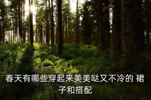 春天有哪些穿起来美美哒又不冷的 裙子和搭配