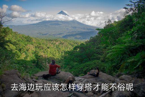 去海边玩应该怎样穿搭才能不俗呢