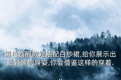 黑色西服款短袖配白纱裙,给你展示出最轻盈的身姿,你会借鉴这样的穿着...