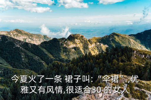 今夏火了一条 裙子叫:“伞裙”,优雅又有风情,很适合30 的女人