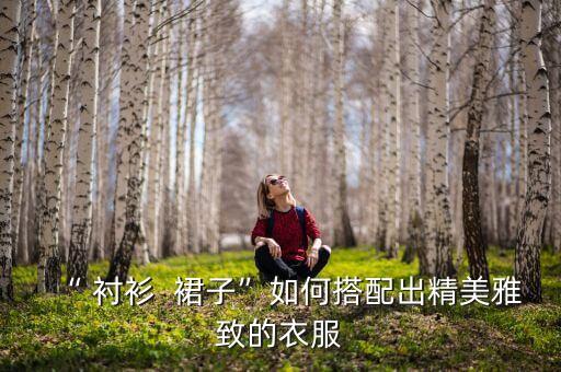 “ 衬衫  裙子”如何搭配出精美雅致的衣服