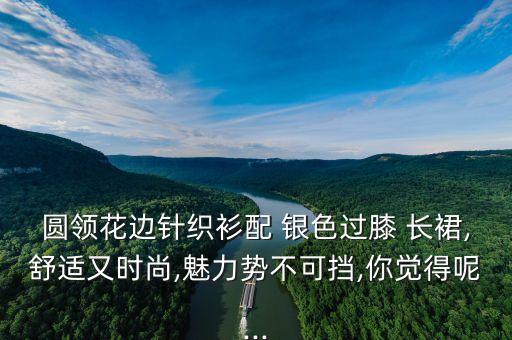 圆领花边针织衫配 银色过膝 长裙,舒适又时尚,魅力势不可挡,你觉得呢...