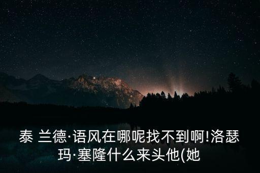 泰 兰德·语风在哪呢找不到啊!洛瑟玛·塞隆什么来头他(她