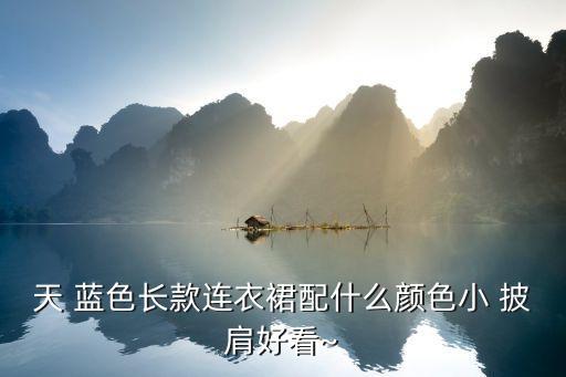 天 蓝色长款连衣裙配什么颜色小 披肩好看~